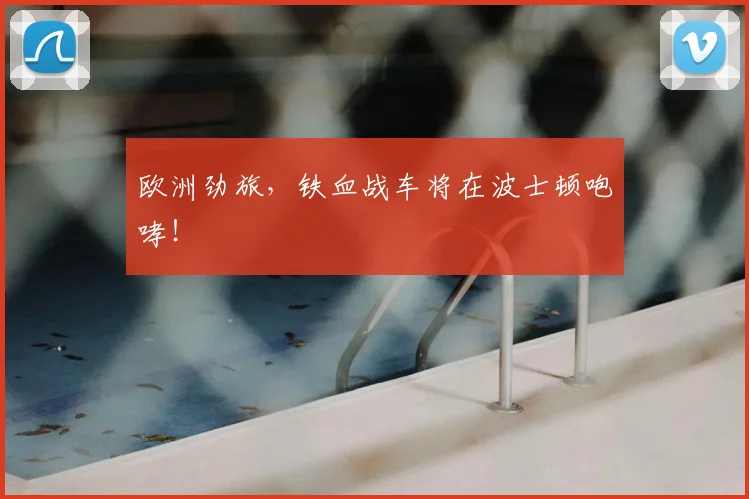 欧洲劲旅，铁血战车将在波士顿咆哮！