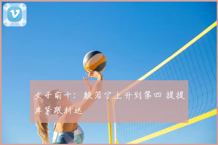 女子前十：殷若宁上升到第四 提提库紧跟科达