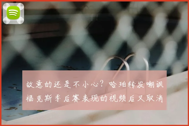 故意的还是不小心？哈珀转发嘲讽福克斯季后赛表现的视频后又取消转发
